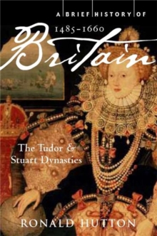 A Brief History of Britain 1485-1660 : The Tudor and Stuart Dynasties