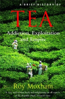 A Brief History of Tea : Addiction, Exploitation, and Empire