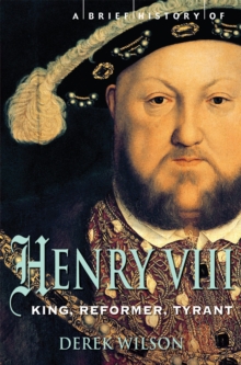 A Brief History of Henry VIII : King, Reformer and Tyrant