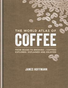 The World Atlas of Coffee : From beans to brewing - coffees explored, explained and enjoyed, Hardback Book The World Atlas of Coffee : From beans to brewing - coffees explored, explained and enjoyed, Hardback Book