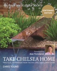 RHS Take Chelsea Home : Practical inspiration from the RHS Chelsea Flower Show