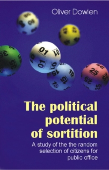 The Political Potential of Sortition : A study of the random selection of citizens for public office