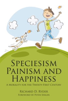 Speciesism, Painism and Happiness : A Morality for the Twenty-First Century