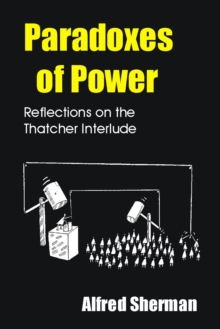 Paradoxes of Power : Reflections on the Thatcher Interlude