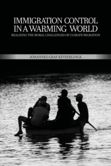 Immigration Control in a Warming World : Realizing the Moral Challenges of Climate Migration