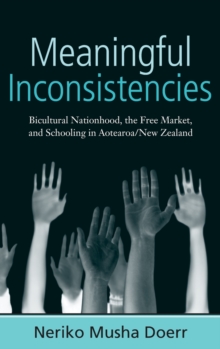 Meaningful Inconsistencies : Bicultural Nationhood, the Free Market, and Schooling in Aotearoa/New Zealand, Hardback Book Meaningful Inconsistencies : Bicultural Nationhood, the Free Market, and Schooling in Aotearoa/New Zealand, Hardback Book