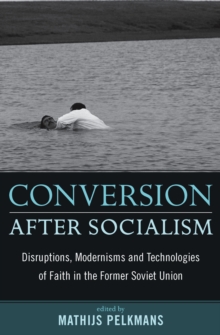 Conversion After Socialism : Disruptions, Modernisms and Technologies of Faith in the Former Soviet Union