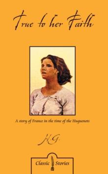 True to Her Faith : A Story of France in the Time of the Huguenots