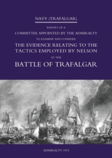 Navy (Trafalgar) : Report of a Committee Appointed by the Admiralty to Examine & Consider The Evidence Relating to the Tactics Employed by Nelson at the Battle of Trafalgar