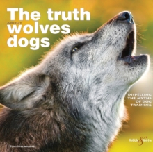 The Truth About Wolves and Dogs : Dispelling the Myths of Dog Training, Paperback Book The Truth About Wolves and Dogs : Dispelling the Myths of Dog Training, Paperback Book