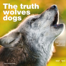 The Truth About Wolves and Dogs : Dispelling the Myths of Dog Training