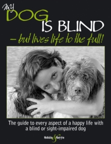 My Dog is Blind  -  But Lives Life to the Full! : The Guide to Every Aspect of a Happy Life with a Blind or Sight-impaired Dog