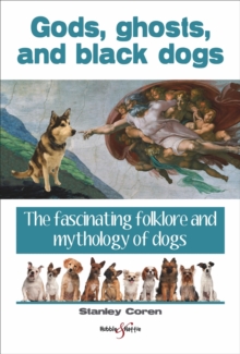 Gods, ghosts and black dogs : The fascinating folklore and mythology of dogs