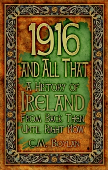1916 and All That : A History of Ireland From Back Then Until Right Now, Paperback / softback Book 1916 and All That : A History of Ireland From Back Then Until Right Now, Paperback / softback Book