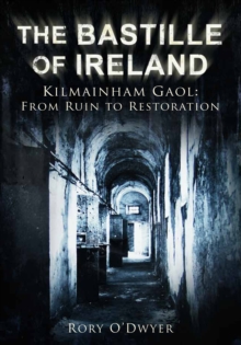 The Bastille of Ireland : Kilmainham Gaol - From Ruin to Restoration, Hardback Book The Bastille of Ireland : Kilmainham Gaol - From Ruin to Restoration, Hardback Book