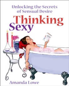 Thinking Sexy : Unlocking the Secrets of Sensual Desire