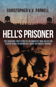 Hell's Prisoner : The Shocking True Story Of An Innocent Man Jailed For Eleven Years In Indonesia's Most Notorious Prisons