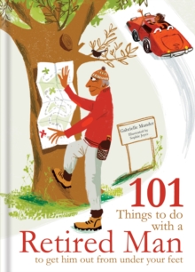 101 Things to Do With a Retired Man : ... to Get Him Out From Under Your Feet!