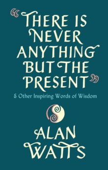 There Is Never Anything But The Present : & Other Inspiring Words of Wisdom