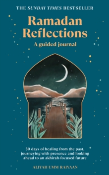 Ramadan Reflections : 30 days of healing from the past, journeying with presence and looking ahead to an akhirah-focused future