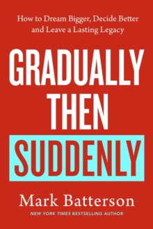 Gradually, then Suddenly : The Lost Art of Little Decisions, Big Dreams and a Long Legacy