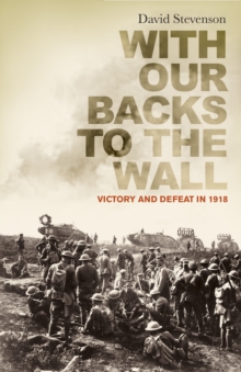 With Our Backs to the Wall : Victory and Defeat in 1918