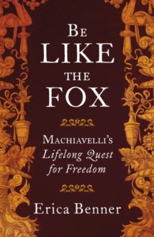 Be Like the Fox : Machiavelli's Lifelong Quest for Freedom, Hardback Book Be Like the Fox : Machiavelli's Lifelong Quest for Freedom, Hardback Book