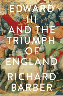 Edward III and the Triumph of England : The Battle of Crecy and the Company of the Garter