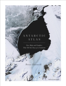 Antarctic Atlas : New Maps And Graphics That Tell The Story Of A Continent