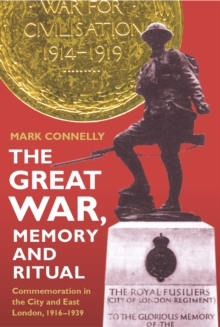 The Great War, Memory and Ritual : Commemoration in the City and East London, 1916-1939