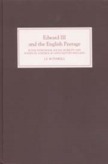 Edward III and the English Peerage : Royal Patronage, Social Mobility and Political Control in Fourteenth-Century England