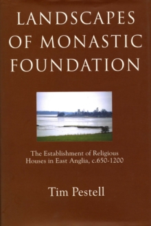 Landscapes of Monastic Foundation : The Establishment of Religious Houses in East Anglia, c.650-1200