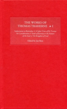 The Works of Thomas Traherne I : <I>Inducements to Retirednes, A Sober View of Dr Twisses his Considerations, Seeds of Eternity or the Nature of the Soul, The Kingdom of God</I>