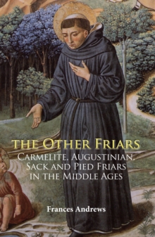 The Other Friars : The Carmelite, Augustinian, Sack and Pied Friars in the Middle Ages