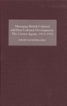 Managing British Colonial and Post-Colonial Development : The Crown Agents, 1914-1974