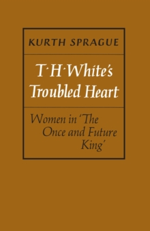 T.H. White's Troubled Heart : Women in <I>The Once and Future King</I>