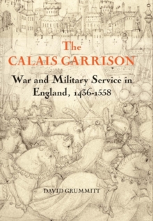 The Calais Garrison : War and Military Service in England, 1436-1558