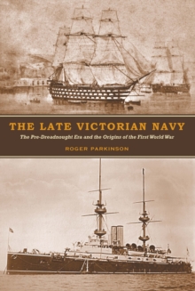 The Late Victorian Navy : The Pre-Dreadnought Era and the Origins of the First World War