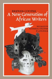 A New Generation of African Writers : Migration, Material Culture and Language