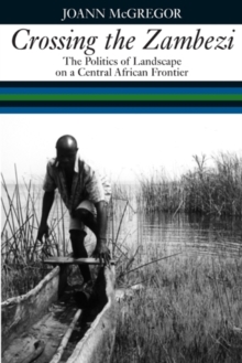 Crossing the Zambezi : The Politics of Landscape on a Central African Frontier