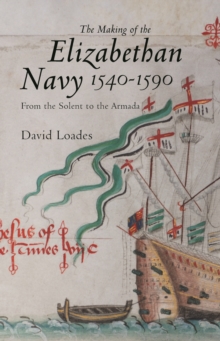 The Making of the Elizabethan Navy 1540-1590 : From the Solent to the Armada