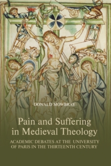 Pain and Suffering in Medieval Theology : Academic Debates at the University of Paris in the Thirteenth Century