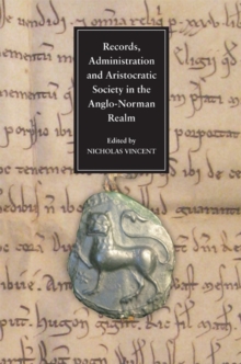 Records, Administration and Aristocratic Society in the Anglo-Norman Realm : Papers Commemorating the 800th Anniversary of King John's Loss of Normandy