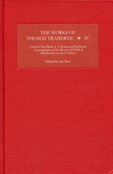 The Works of Thomas Traherne IV : <I>Church's Year-Book</I>, <I>A Serious and Pathetical Contemplation of the Mercies of GOD</I>,  [<I>Meditations on the Six Days of the Creation</I>]