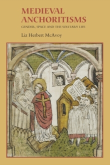 Medieval Anchoritisms : Gender, Space and the Solitary Life