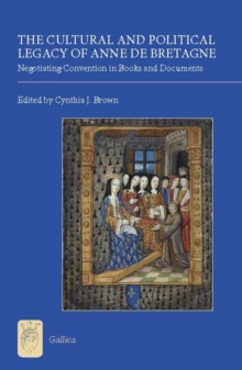 The Cultural and Political Legacy of Anne de Bretagne : Negotiating Convention in Books and Documents