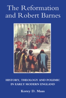 The Reformation and Robert Barnes : History, Theology and Polemic in Early Modern England