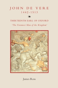 John de Vere, Thirteenth Earl of Oxford (1442-1513) : `The Foremost Man of the Kingdom'