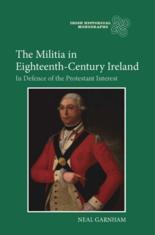 The Militia in Eighteenth-Century Ireland : In Defence of the Protestant Interest