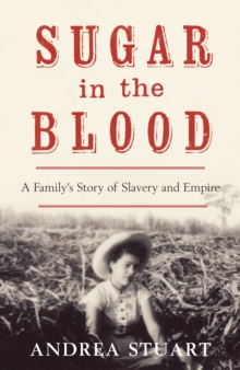 Sugar in the Blood : A Family's Story of Slavery and Empire, Hardback Book Sugar in the Blood : A Family's Story of Slavery and Empire, Hardback Book